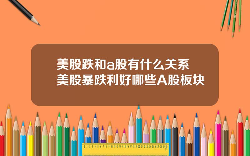 美股跌和a股有什么关系 美股暴跌利好哪些A股板块